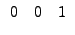 $\displaystyle \begin{array}{ccc}
0 & 0 & 1
\end{array}$