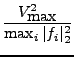 $\displaystyle {\frac{{
V_{\hbox{max}}^2
}}{{
\max_i \vert f_i\vert _2^2
}}}$